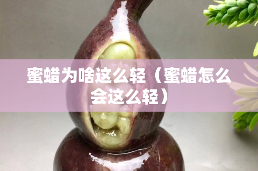 蜜蠟為啥這么輕（蜜蠟怎么會這么輕）