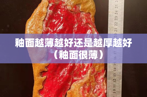 釉面越薄越好還是越厚越好（釉面很?。? title=