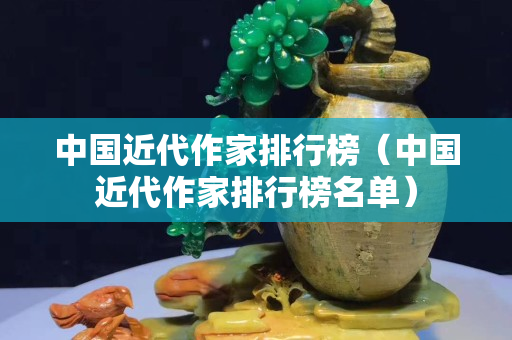 中國近代作家排行榜（中國近代作家排行榜名單）