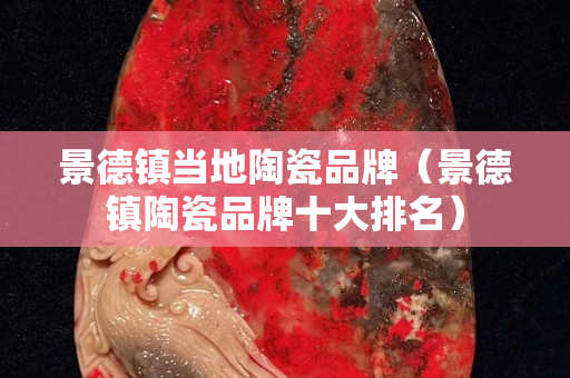 景德鎮(zhèn)當(dāng)?shù)靥沾善放疲ň暗骆?zhèn)陶瓷品牌十大排名）