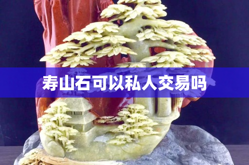 壽山石可以私人交易嗎