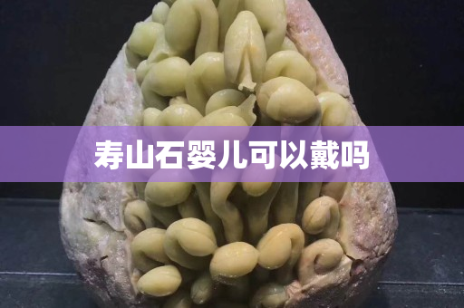 壽山石嬰兒可以戴嗎