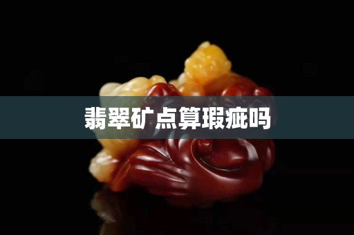 翡翠礦點(diǎn)算瑕疵嗎