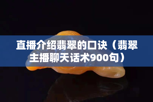 直播介紹翡翠的口訣（翡翠主播聊天話術900句）