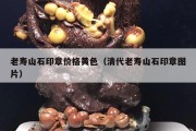 老壽山石印章價(jià)格黃色（清代老壽山石印章圖片）